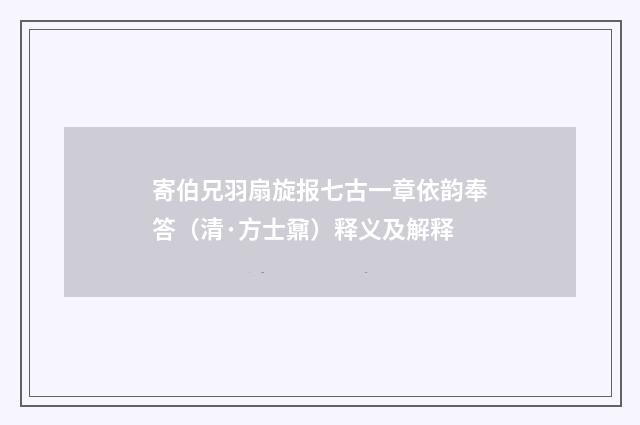 寄伯兄羽扇旋报七古一章依韵奉答（清·方士鼐）释义及解释