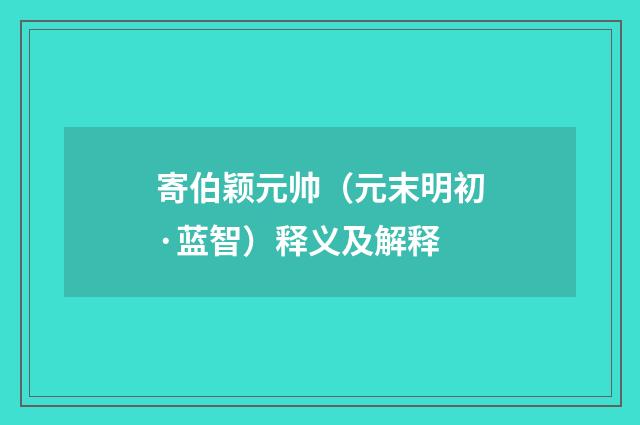 寄伯颖元帅（元末明初·蓝智）释义及解释