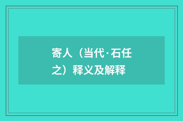 寄人（当代·石任之）释义及解释