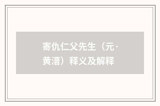 寄仇仁父先生（元·黄溍）释义及解释