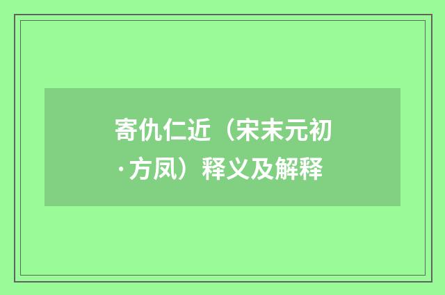 寄仇仁近（宋末元初·方凤）释义及解释
