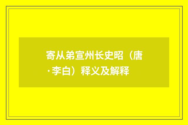 寄从弟宣州长史昭（唐·李白）释义及解释