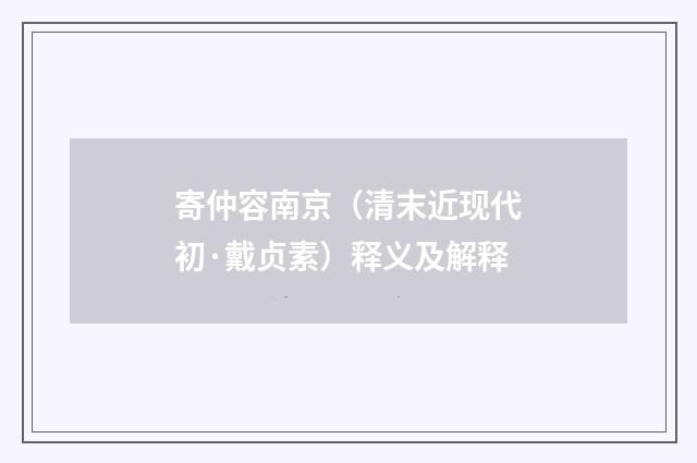 寄仲容南京（清末近现代初·戴贞素）释义及解释