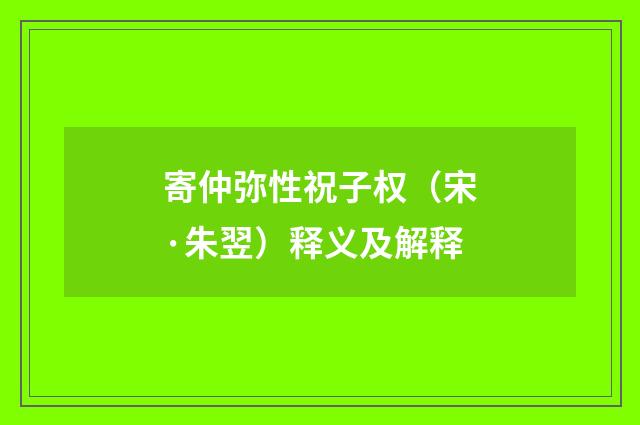 寄仲弥性祝子权（宋·朱翌）释义及解释