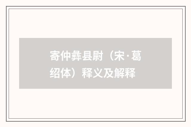 寄仲彝县尉（宋·葛绍体）释义及解释