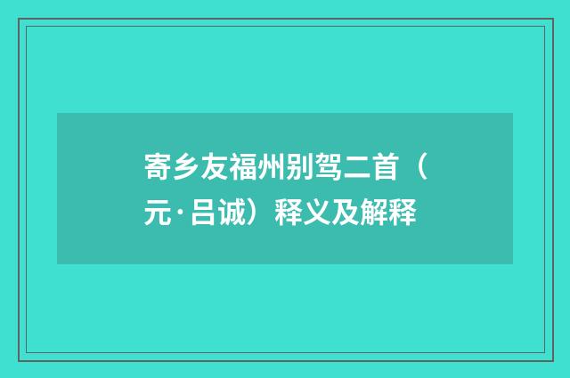 寄乡友福州别驾二首（元·吕诚）释义及解释