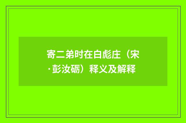 寄二弟时在白彪庄（宋·彭汝砺）释义及解释