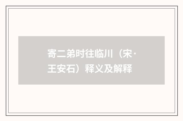 寄二弟时往临川（宋·王安石）释义及解释