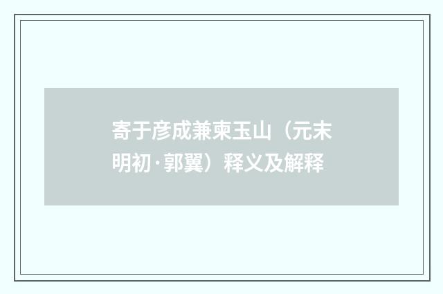 寄于彦成兼柬玉山（元末明初·郭翼）释义及解释