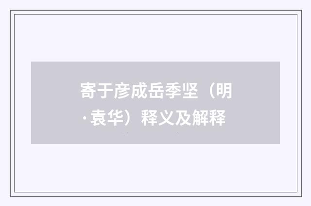 寄于彦成岳季坚（明·袁华）释义及解释