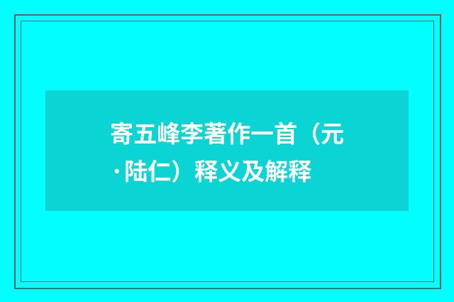 寄五峰李著作一首（元·陆仁）释义及解释
