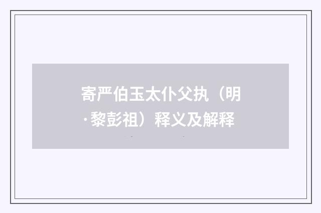 寄严伯玉太仆父执（明·黎彭祖）释义及解释