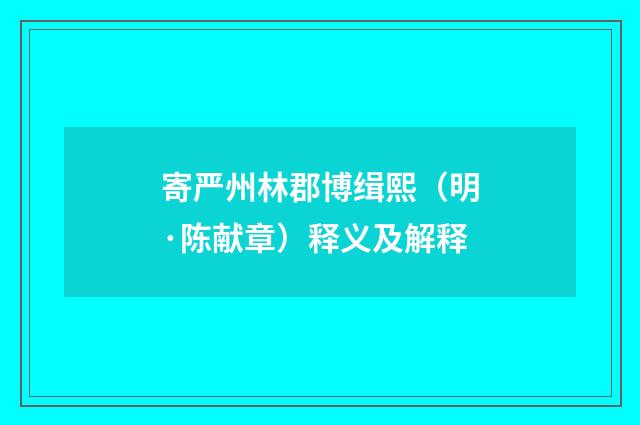 寄严州林郡博缉熙（明·陈献章）释义及解释