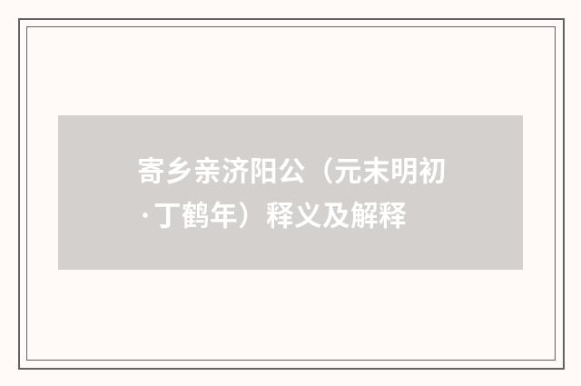寄乡亲济阳公（元末明初·丁鹤年）释义及解释