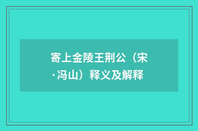 寄上金陵王荆公（宋·冯山）释义及解释