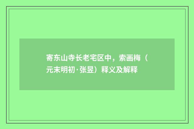 寄东山寺长老宅区中，索画梅（元末明初·张昱）释义及解释
