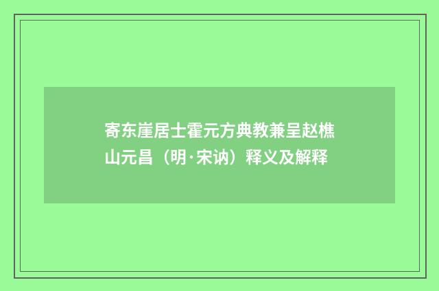 寄东崖居士霍元方典教兼呈赵樵山元昌（明·宋讷）释义及解释