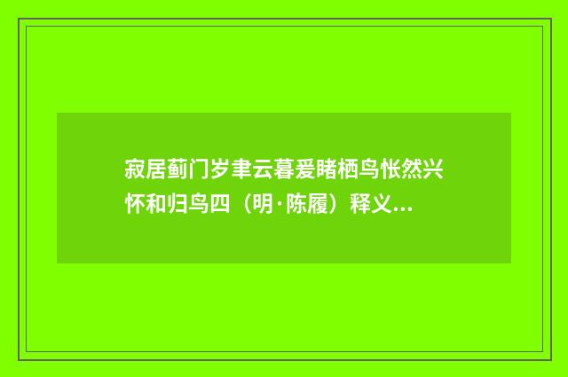 寂居蓟门岁聿云暮爰睹栖鸟怅然兴怀和归鸟四（明·陈履）释义及解释