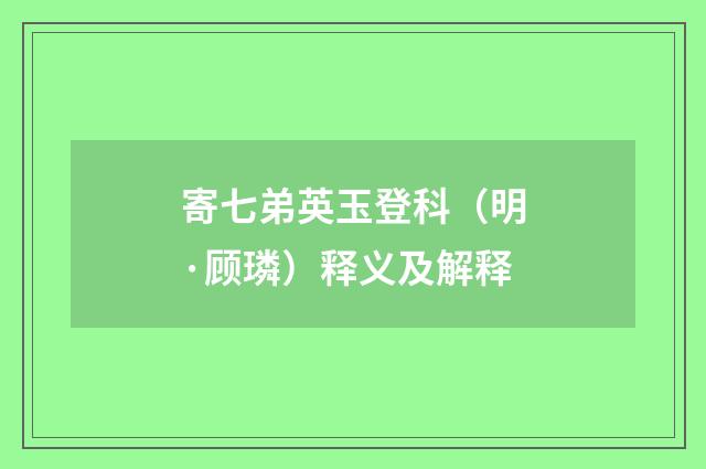寄七弟英玉登科（明·顾璘）释义及解释