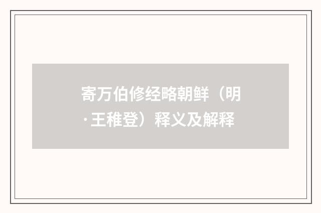 寄万伯修经略朝鲜（明·王稚登）释义及解释