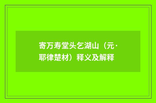 寄万寿堂头乞湖山（元·耶律楚材）释义及解释