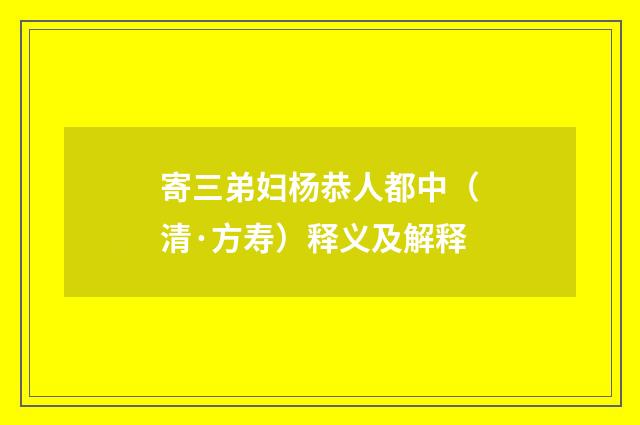 寄三弟妇杨恭人都中（清·方寿）释义及解释