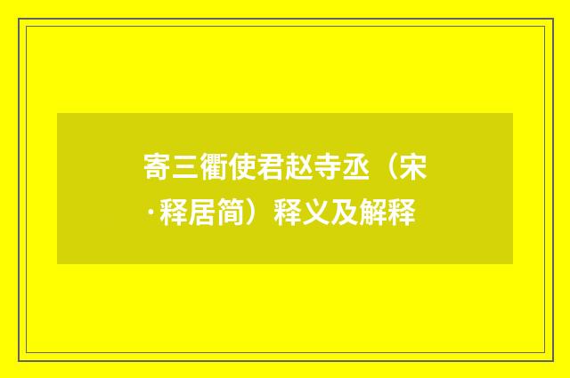 寄三衢使君赵寺丞（宋·释居简）释义及解释