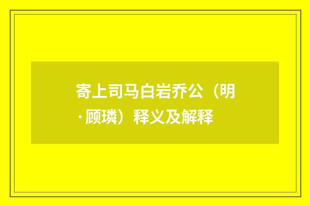 寄上司马白岩乔公（明·顾璘）释义及解释
