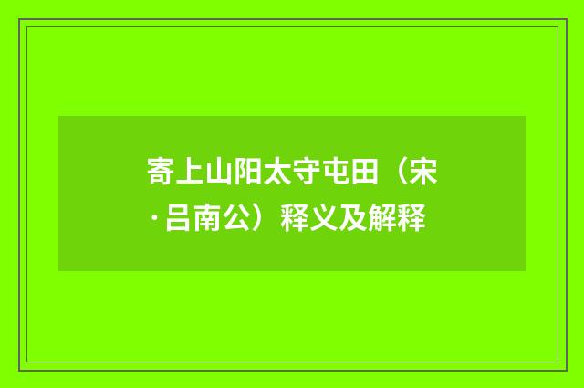 寄上山阳太守屯田（宋·吕南公）释义及解释