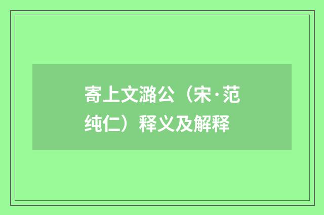 寄上文潞公（宋·范纯仁）释义及解释