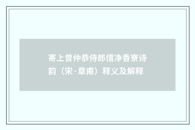 寄上曾仲恭侍郎借净香寮诗韵（宋·章甫）释义及解释