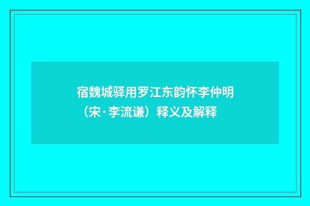 宿魏城驿用罗江东韵怀李仲明（宋·李流谦）释义及解释