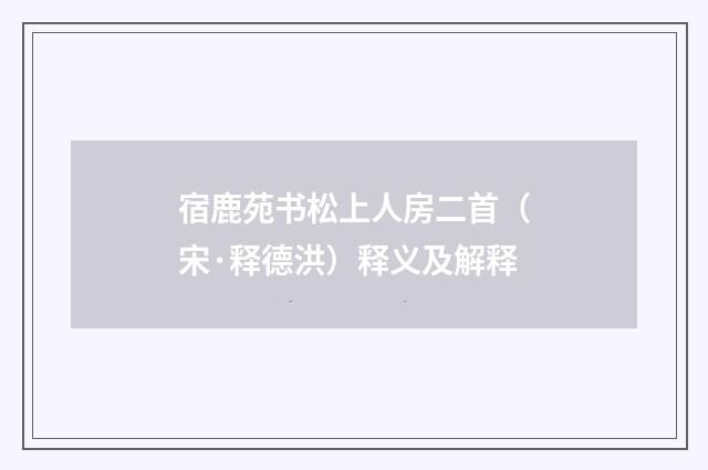 宿鹿苑书松上人房二首（宋·释德洪）释义及解释
