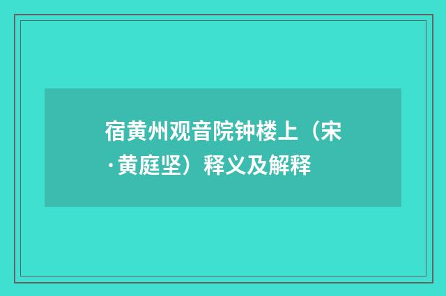 宿黄州观音院钟楼上（宋·黄庭坚）释义及解释