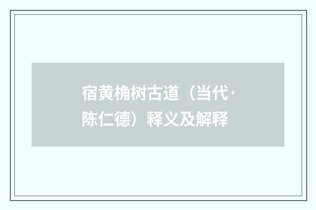 宿黄桷树古道（当代·陈仁德）释义及解释
