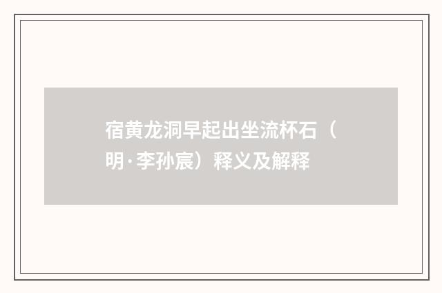 宿黄龙洞早起出坐流杯石（明·李孙宸）释义及解释