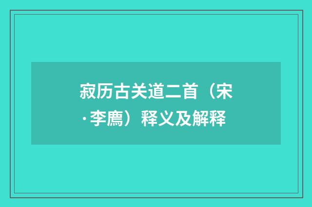 寂历古关道二首（宋·李廌）释义及解释