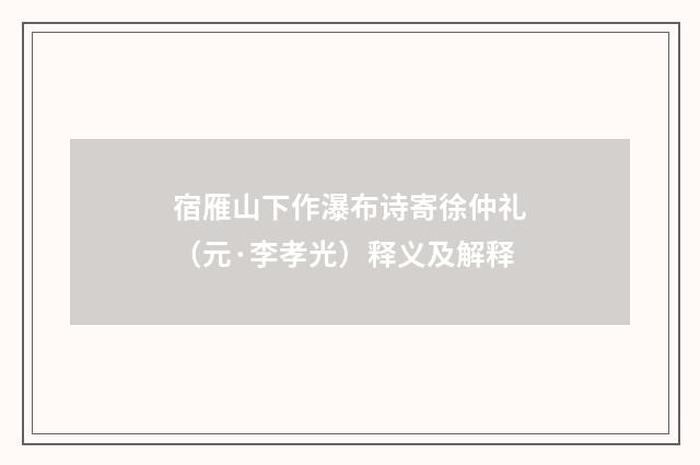 宿雁山下作瀑布诗寄徐仲礼（元·李孝光）释义及解释