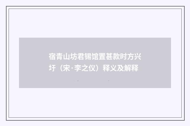 宿青山坊君锡馆置甚款时方兴圩（宋·李之仪）释义及解释