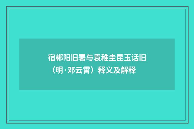 宿郴阳旧署与袁稚圭昆玉话旧（明·邓云霄）释义及解释
