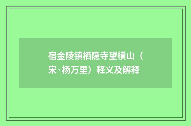 宿金陵镇栖隐寺望横山（宋·杨万里）释义及解释