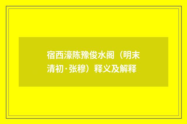 宿西濠陈豫俊水阁（明末清初·张穆）释义及解释