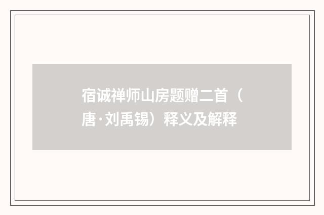 宿诚禅师山房题赠二首（唐·刘禹锡）释义及解释