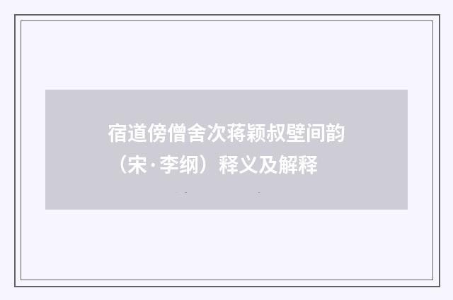 宿道傍僧舍次蒋颖叔壁间韵（宋·李纲）释义及解释