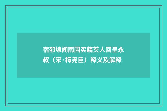 宿邵埭闻雨因买藕芡人回呈永叔（宋·梅尧臣）释义及解释