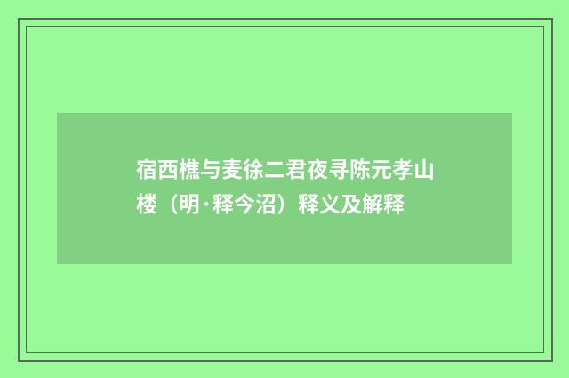 宿西樵与麦徐二君夜寻陈元孝山楼（明·释今沼）释义及解释