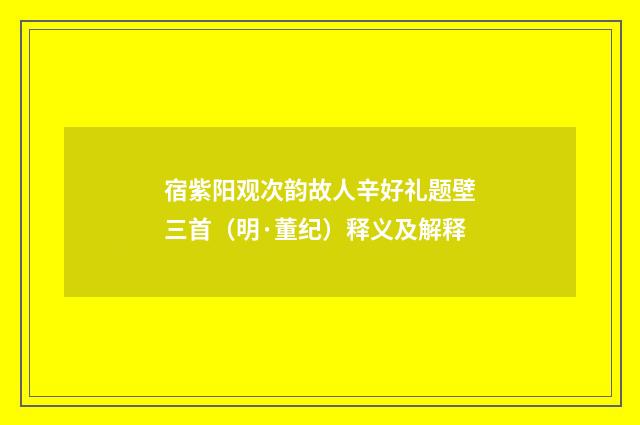 宿紫阳观次韵故人辛好礼题壁三首（明·董纪）释义及解释