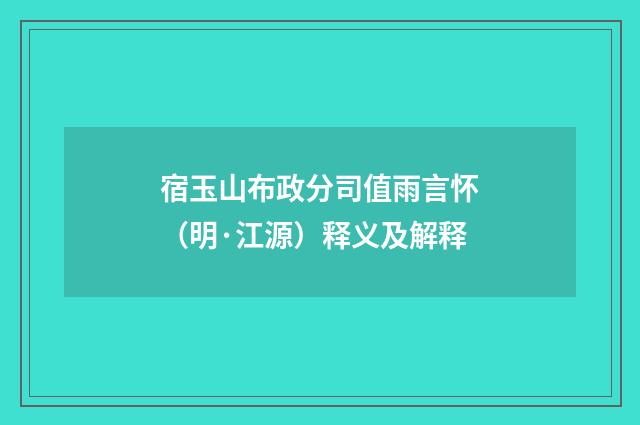 宿玉山布政分司值雨言怀（明·江源）释义及解释