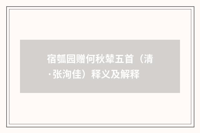 宿瓠园赠何秋辇五首（清·张洵佳）释义及解释