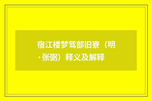 宿江楼梦驾部旧寮（明·张弼）释义及解释